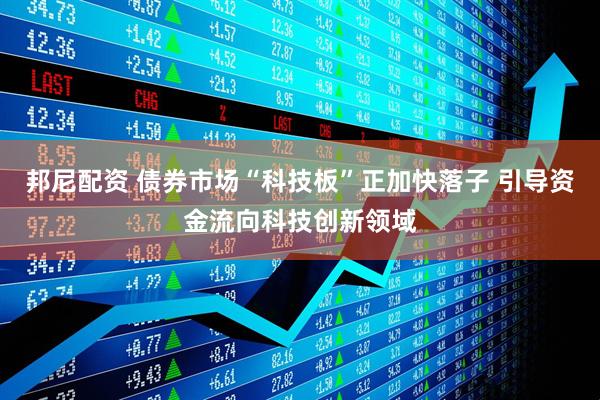 邦尼配资 债券市场“科技板”正加快落子 引导资金流向科技创新领域