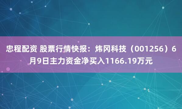 忠程配资 股票行情快报：炜冈科技（001256）6月9日主力资金净买入1166.19万元
