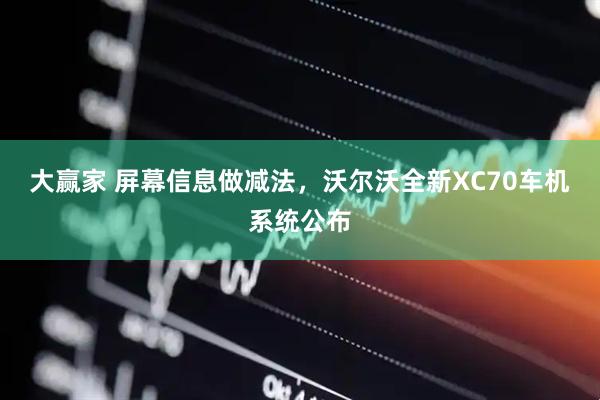大赢家 屏幕信息做减法，沃尔沃全新XC70车机系统公布