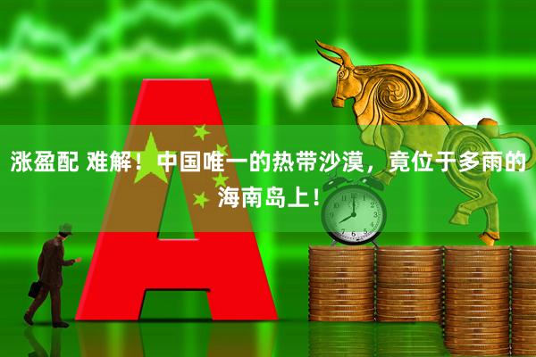 涨盈配 难解！中国唯一的热带沙漠，竟位于多雨的海南岛上！