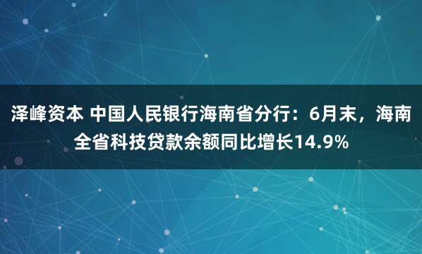 泽峰资本 中国人民银行海南省分行：6月末，海南全省科技贷款余额同比增长14.9%