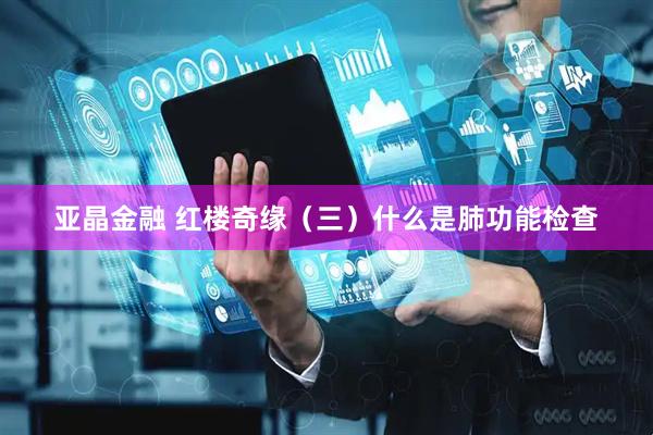 亚晶金融 红楼奇缘（三）什么是肺功能检查
