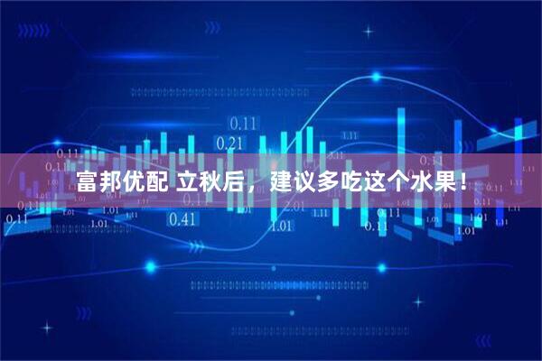 富邦优配 立秋后，建议多吃这个水果！