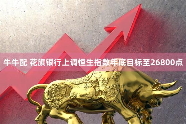牛牛配 花旗银行上调恒生指数年底目标至26800点