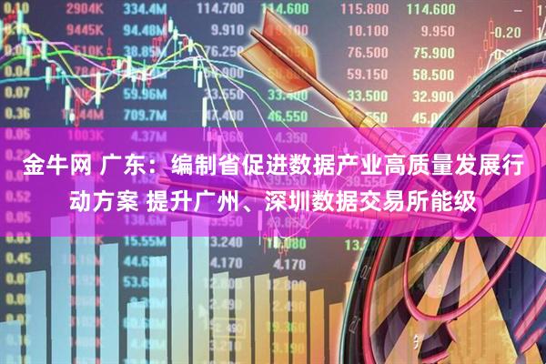 金牛网 广东：编制省促进数据产业高质量发展行动方案 提升广州、深圳数据交易所能级