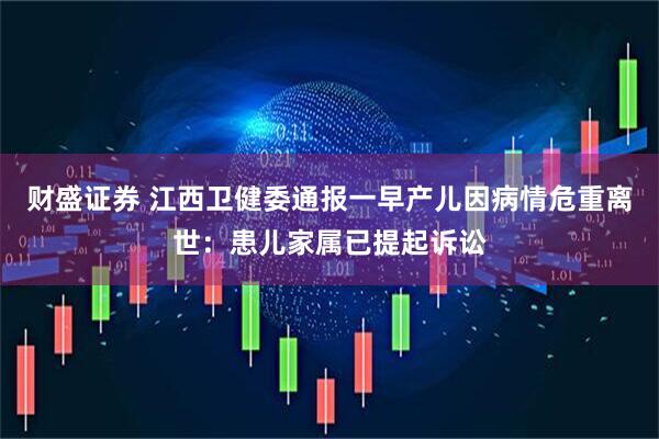 财盛证券 江西卫健委通报一早产儿因病情危重离世：患儿家属已提起诉讼