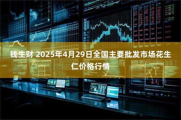 钱生财 2025年4月29日全国主要批发市场花生仁价格行情