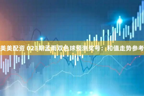 美美配资 023期孟雨双色球预测奖号：和值走势参考