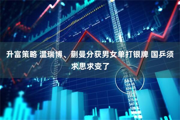 升富策略 温瑞博、蒯曼分获男女单打银牌 国乒须求思求变了