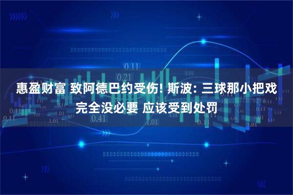 惠盈财富 致阿德巴约受伤! 斯波: 三球那小把戏完全没必要 应该受到处罚